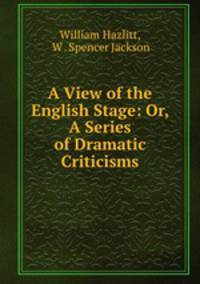 A View of the English Stage: Or, A Series of Dramatic Criticisms