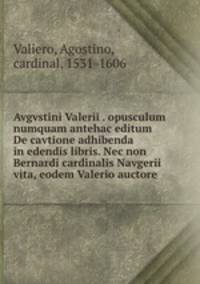 Avgvstini Valerii . opusculum numquam antehac editum De cavtione adhibenda in edendis libris. Nec non Bernardi cardinalis Navgerii vita, eodem Valerio auctore