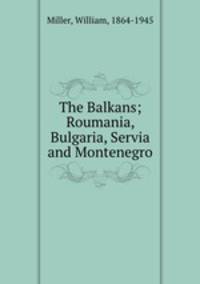 The Balkans; Roumania, Bulgaria, Servia and Montenegro