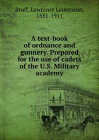 A text-book of ordnance and gunnery. Prepared for the use of cadets of the U.S. Military academy