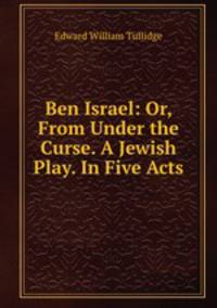 Ben Israel: Or, From Under the Curse. A Jewish Play. In Five Acts