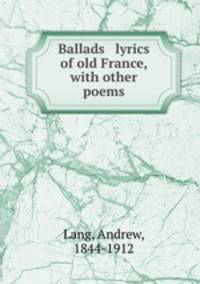 Ballads & lyrics of old France, with other poems
