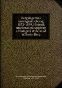Bergslagernas jernvagsaktiebolag, 1872-1899. Historik utarbetad pa uppdrag af bolagets styrelse af Wilhelm Berg