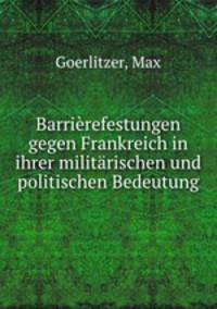 Barrierefestungen gegen Frankreich in ihrer militarischen und politischen Bedeutung