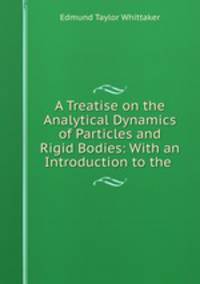 A Treatise on the Analytical Dynamics of Particles and Rigid Bodies: With an Introduction to the .