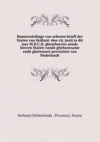 Beantwoirdinge van zekeren brieff der Staten van Hollant: den vij. junij in dit jaer M.D.C.JJ. gheschreven aende heeren Staten vande ghehoorsame ende ghetrouwe provintien van Nederlandt.