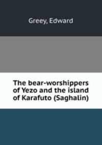The bear-worshippers of Yezo and the island of Karafuto (Saghalin)