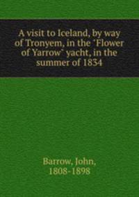 A visit to Iceland, by way of Tronyem, in the "Flower of Yarrow" yacht, in the summer of 1834