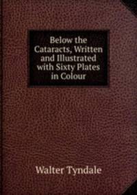 Below the Cataracts, Written and Illustrated with Sixty Plates in Colour