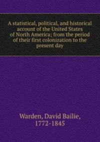 A statistical, political, and historical account of the United States of North America; from the period of their first colonization to the present day