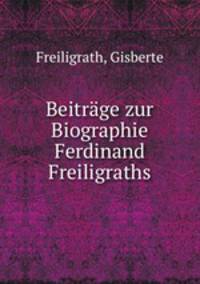 Beitrage zur Biographie Ferdinand Freiligraths