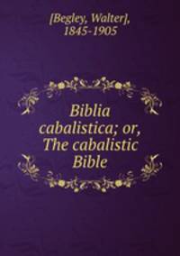 Biblia cabalistica; or, The cabalistic Bible