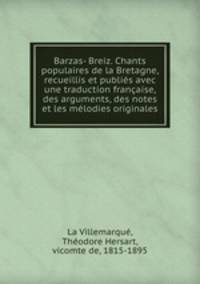 Barzas- Breiz. Chants populaires de la Bretagne, recueillis et publies avec une traduction francaise, des arguments, des notes et les melodies originales