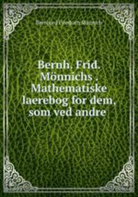 Bernh. Frid. Monnichs . Mathematiske laerebog for dem, som ved andre .
