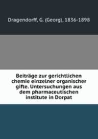 Beitrage zur gerichtlichen chemie einzelner organischer gifte. Untersuchungen aus dem pharmaceutischen institute in Dorpat