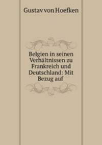 Belgien in seinen Verhaltnissen zu Frankreich und Deutschland: Mit Bezug auf .
