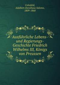 Ausfuhrliche Lebens-und Regierungs-Geschichte Friedrich Wilhelms III, Konigs von Preussen