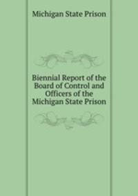 Biennial Report of the Board of Control and Officers of the Michigan State Prison
