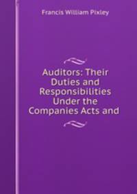 Auditors: Their Duties and Responsibilities Under the Companies Acts and .