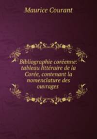 Bibliographie coreenne: tableau litteraire de la Coree, contenant la nomenclature des ouvrages .