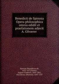 Benedicti de Spinoza Opera philosophica omnia edidit et praefationem adjecit A. Gfroerer