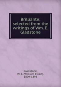 Brilliante; selected from the writings of Wm. E. Gladstone