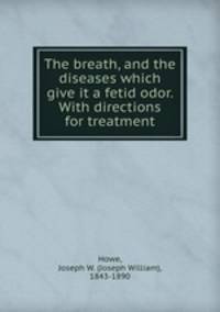 The breath, and the diseases which give it a fetid odor. With directions for treatment