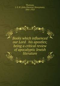 Books which influenced our Lord & his apostles; being a critical review of apocalyptic Jewish literature