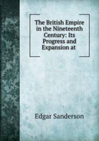 The British Empire in the Nineteenth Century: Its Progress and Expansion at .