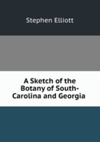 A Sketch of the Botany of South-Carolina and Georgia .
