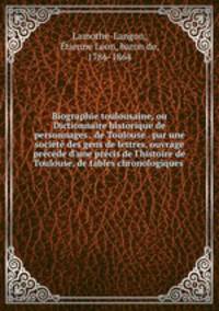 Biographie toulousaine, ou Dictionnaire historique de personnages . de Toulouse . par une societe des gens de lettres, ouvrage precede d