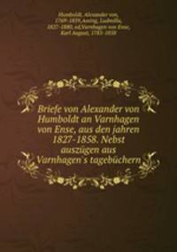 Briefe von Alexander von Humboldt an Varnhagen von Ense, aus den jahren 1827-1858. Nebst auszugen aus Varnhagen