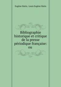 Bibliographie historique et critique de la presse periodique francaise: ou .