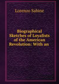 Biographical Sketches of Loyalists of the American Revolution: With an .