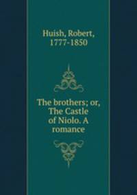 The brothers; or, The Castle of Niolo. A romance