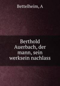 Berthold Auerbach, der mann, sein werksein nachlass