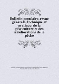Bulletin populaire, revue generale, technique et pratique, de la pisciculture et des ameliorations de la peche