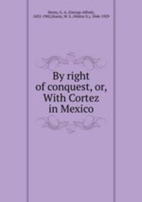 By right of conquest, or, With Cortez in Mexico