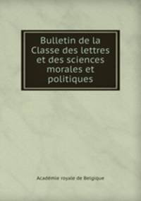 Bulletin de la Classe des lettres et des sciences morales et politiques