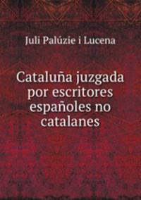 Cataluna juzgada por escritores espanoles no catalanes