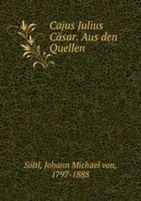 Cajus Julius Casar. Aus den Quellen