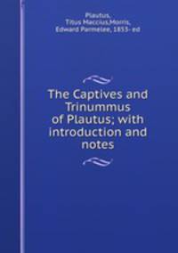The Captives and Trinummus of Plautus; with introduction and notes