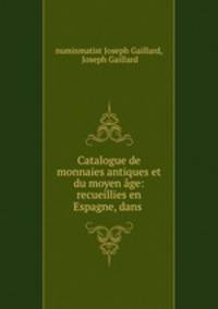 Catalogue de monnaies antiques et du moyen age: recueillies en Espagne, dans .