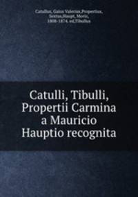 Catulli, Tibulli, Propertii Carmina a Mauricio Hauptio recognita