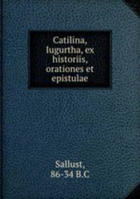 Catilina, Iugurtha, ex historiis, orationes et epistulae