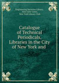 Catalogue of Technical Periodicals, Libraries in the City of New York and .