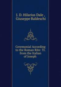 Ceremonial According to the Roman Rite: Tr. from the Italian of Joseph .