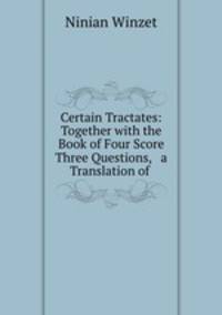 Certain Tractates: Together with the Book of Four Score Three Questions, & a Translation of .