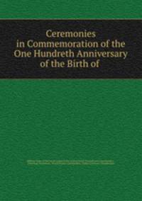 Ceremonies in Commemoration of the One Hundreth Anniversary of the Birth of .