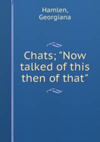 Chats; "Now talked of this & then of that"
